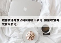 成都软件开发公司有哪些小公司（成都软件开发有限公司）