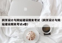 网页设计与网站建设期末考试（网页设计与网站建设期末考试a卷）