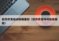 软件开发培训班哪里好（软件开发培训班有哪些）