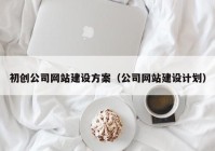 初创公司网站建设方案（公司网站建设计划）