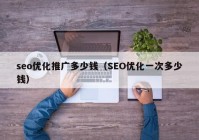 seo优化推广多少钱（SEO优化一次多少钱）