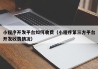 小程序开发平台如何收费（小程序第三方平台开发收费情况）