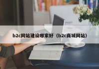 b2c网站建设哪家好（b2c商城网站）