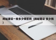 网站建设一般多少钱官网（网站建设 多少钱）