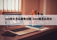 seo优化怎么避免过度（seo是怎么优化）