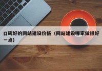 口碑好的网站建设价格（网站建设哪家做得好一点）