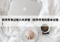 软件开发过程八大步骤（软件开发的基本过程）