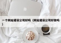 一个网站建设公司好吗（网站建设公司好做吗）