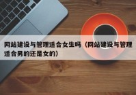 网站建设与管理适合女生吗（网站建设与管理适合男的还是女的）