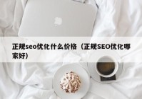 正规seo优化什么价格（正规SEO优化哪家好）