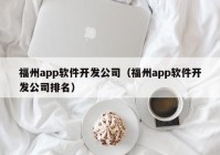 福州app软件开发公司（福州app软件开发公司排名）