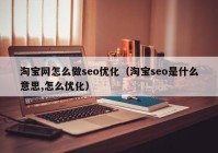 淘宝网怎么做seo优化（淘宝seo是什么意思,怎么优化）