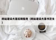 网站建设方案后期服务（网站建设方案书范文）