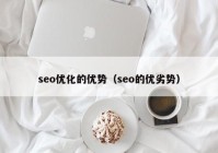 seo优化的优势（seo的优劣势）