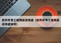 软件开发工程师薪资待遇（软件开发工程师薪资待遇如何）