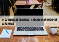 对公司网站建设的建议（对公司网站建设的建议和想法）