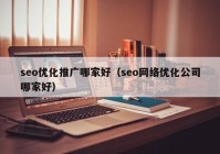 seo优化推广哪家好（seo网络优化公司哪家好）