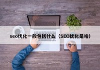 seo优化一般包括什么（SEO优化是啥）