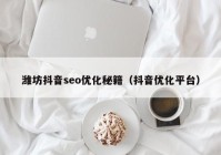 潍坊抖音seo优化秘籍（抖音优化平台）