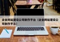 企业网站建设公司制作平台（企业网站建设公司制作平台）