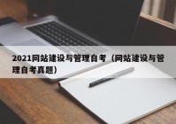 2021网站建设与管理自考（网站建设与管理自考真题）