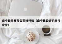 南宁软件开发公司排行榜（南宁比较好的软件企业）