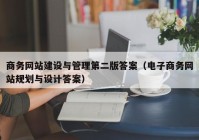 商务网站建设与管理第二版答案（电子商务网站规划与设计答案）