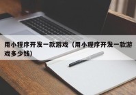 用小程序开发一款游戏（用小程序开发一款游戏多少钱）