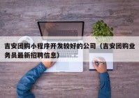 吉安团购小程序开发较好的公司（吉安团购业务员最新招聘信息）