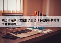 线上小程序开发是什么岗位（小程序开发前端工作有哪些）