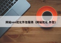 网站seo优化外包服务（网站优化 外包）