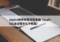 aspice软件开发流程等级（aspice认证过程分几个阶段）