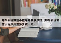 郑东新区微信小程序开发多少钱（郑东新区微信小程序开发多少钱一年）