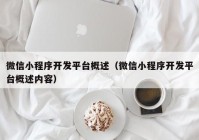 微信小程序开发平台概述（微信小程序开发平台概述内容）