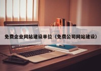 免费企业网站建设单位（免费公司网站建设）