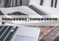 学校网站建设策划书（学校网站建设策划书模板）