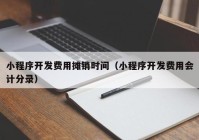 小程序开发费用摊销时间（小程序开发费用会计分录）