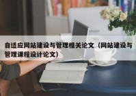 自适应网站建设与管理相关论文（网站建设与管理课程设计论文）