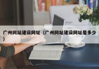 广州网站建设网址（广州网站建设网址是多少）