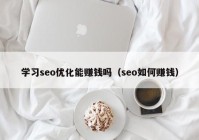 学习seo优化能赚钱吗（seo如何赚钱）