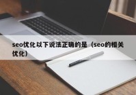 seo优化以下说法正确的是（seo的相关优化）