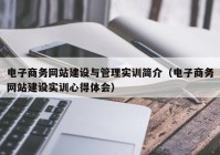 电子商务网站建设与管理实训简介（电子商务网站建设实训心得体会）