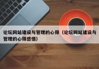 论坛网站建设与管理的心得（论坛网站建设与管理的心得感悟）