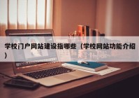 学校门户网站建设指哪些（学校网站功能介绍）