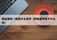 网站建设一般用什么软件（网站建设是干什么的）