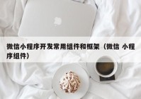 微信小程序开发常用组件和框架（微信 小程序组件）