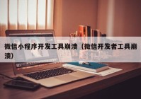 微信小程序开发工具崩溃（微信开发者工具崩溃）