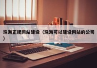 珠海正规网站建设（珠海可以建设网站的公司）