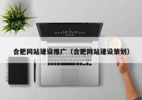 合肥网站建设推广（合肥网站建设策划）