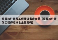 高级软件开发工程师证书含金量（高级软件开发工程师证书含金量高吗）